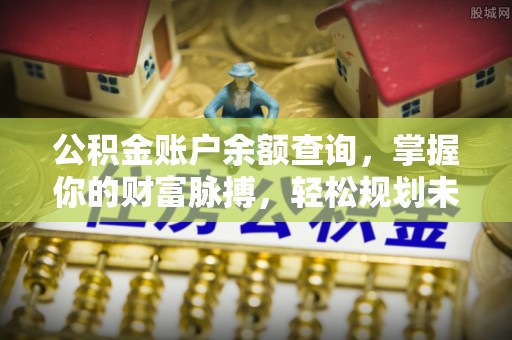 延边公积金账户余额查询，掌握你的财富脉搏，轻松规划未来