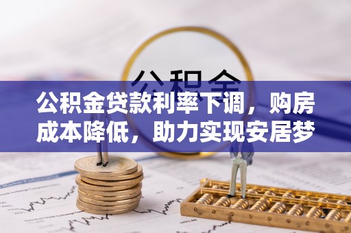 延边公积金贷款利率下调，购房成本降低，助力实现安居梦