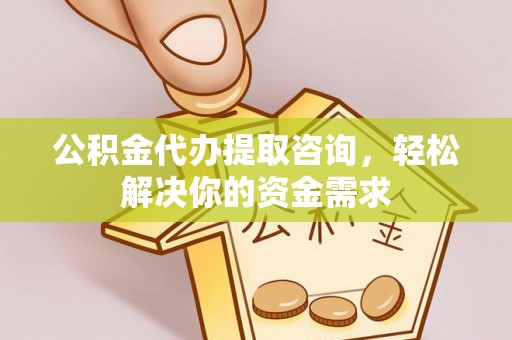 延边公积金代办提取咨询，轻松解决你的资金需求