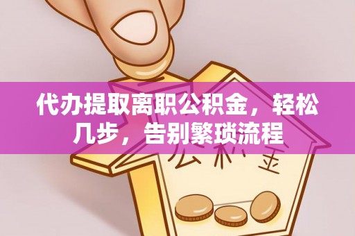 延边代办提取离职公积金，轻松几步，告别繁琐流程