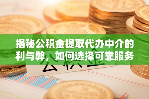 延边揭秘公积金提取代办中介的利与弊，如何选择可靠服务？