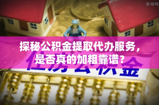 延边探秘公积金提取代办服务，是否真的加粗靠谱？