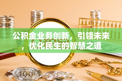 延边公积金业务创新，引领未来，优化民生的智慧之道