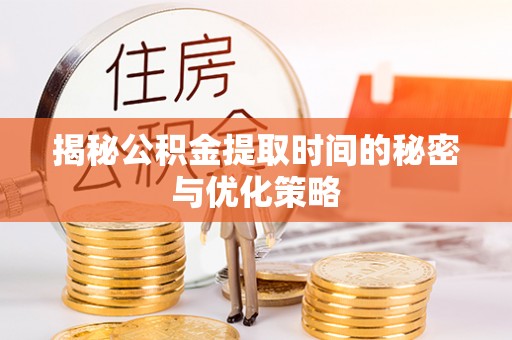 延边揭秘公积金提取时间的秘密与优化策略