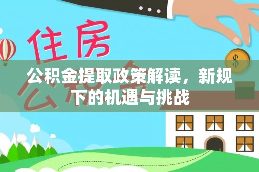 延边公积金提取政策解读，新规下的机遇与挑战