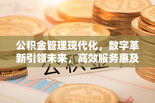 延边公积金管理现代化，数字革新引领未来，高效服务惠及民生