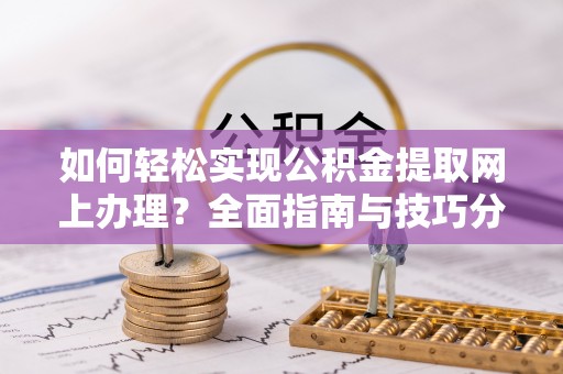 延边如何轻松实现公积金提取网上办理？全面指南与技巧分享
