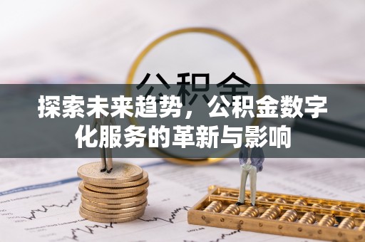 延边探索未来趋势，公积金数字化服务的革新与影响
