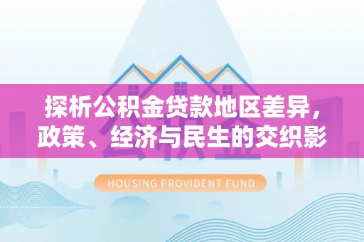 延边探析公积金贷款地区差异，政策、经济与民生的交织影响