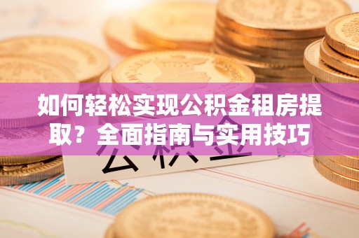 延边如何轻松实现公积金租房提取？全面指南与实用技巧