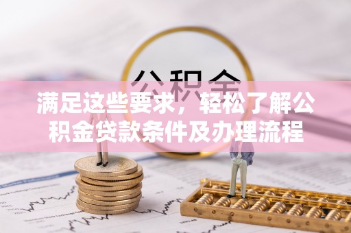 延边满足这些要求，轻松了解公积金贷款条件及办理流程