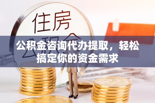延边公积金咨询代办提取，轻松搞定你的资金需求