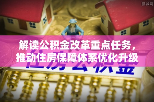 延边解读公积金改革重点任务，推动住房保障体系优化升级