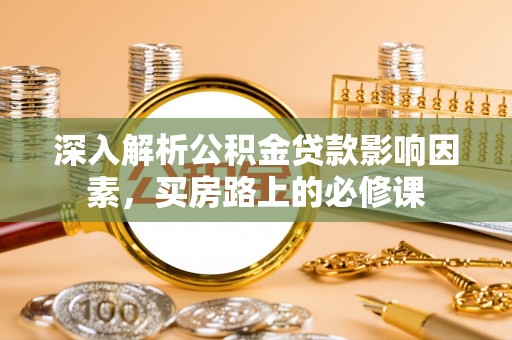 延边深入解析公积金贷款影响因素，买房路上的必修课
