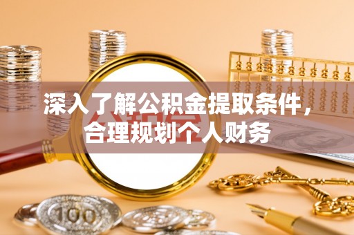 延边深入了解公积金提取条件，合理规划个人财务