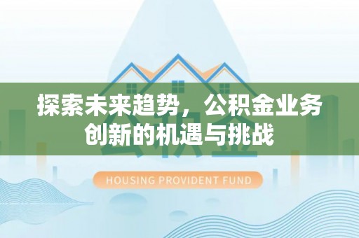 延边探索未来趋势，公积金业务创新的机遇与挑战