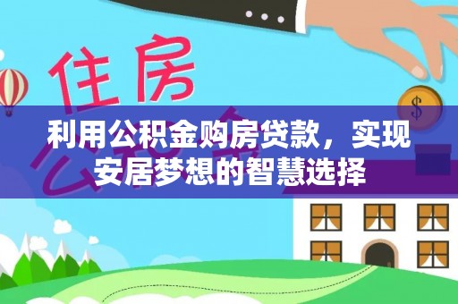 延边利用公积金购房贷款，实现安居梦想的智慧选择
