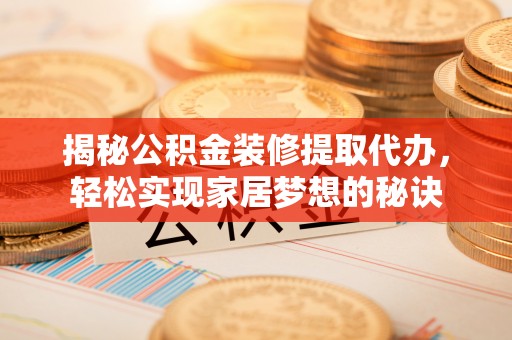 延边揭秘公积金装修提取代办，轻松实现家居梦想的秘诀