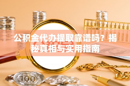 延边公积金代办提取靠谱吗？揭秘真相与实用指南