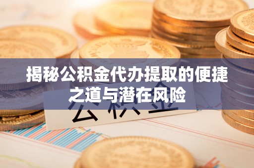 延边揭秘公积金代办提取的便捷之道与潜在风险