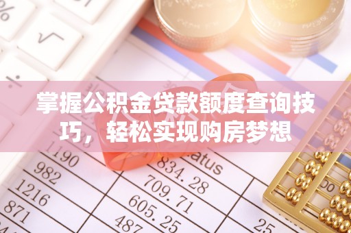 延边掌握公积金贷款额度查询技巧，轻松实现购房梦想