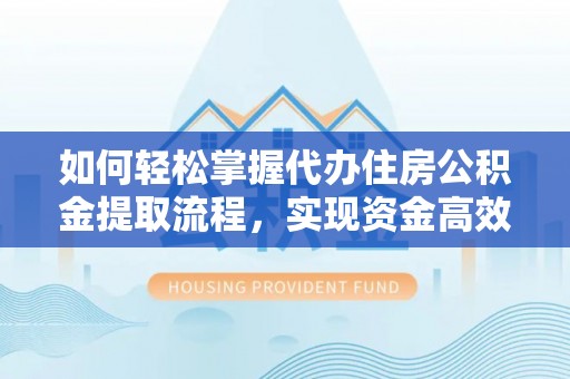 延边如何轻松掌握代办住房公积金提取流程，实现资金高效利用