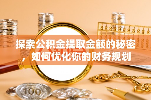延边探索公积金提取金额的秘密，如何优化你的财务规划