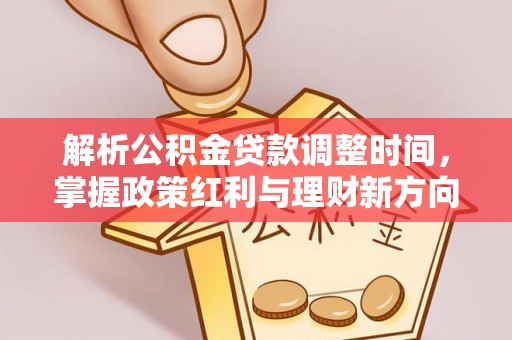 延边解析公积金贷款调整时间，掌握政策红利与理财新方向