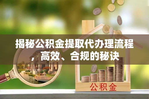 延边揭秘公积金提取代办理流程，高效、合规的秘诀
