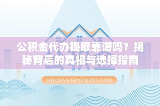 延边公积金代办提取靠谱吗？揭秘背后的真相与选择指南