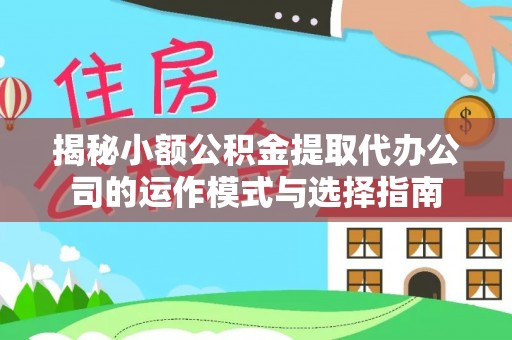 延边揭秘小额公积金提取代办公司的运作模式与选择指南
