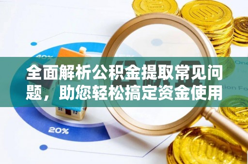 延边全面解析公积金提取常见问题，助您轻松搞定资金使用