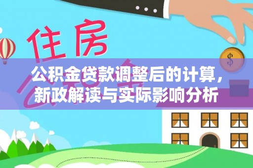 延边公积金贷款调整后的计算，新政解读与实际影响分析