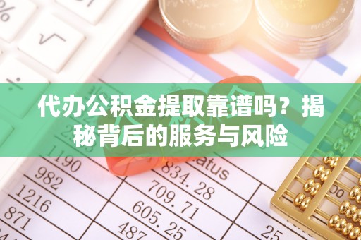 延边代办公积金提取靠谱吗？揭秘背后的服务与风险