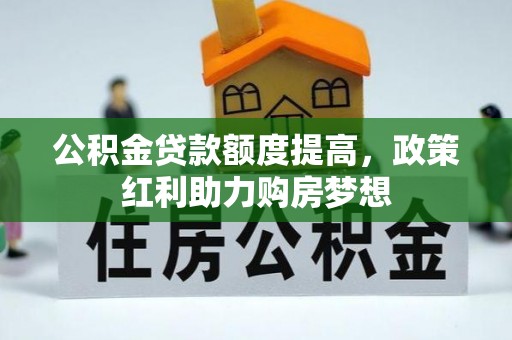 延边公积金贷款额度提高，政策红利助力购房梦想