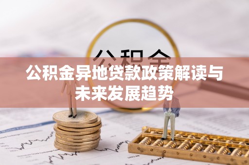 延边公积金异地贷款政策解读与未来发展趋势