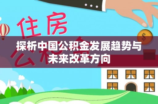 延边探析中国公积金发展趋势与未来改革方向