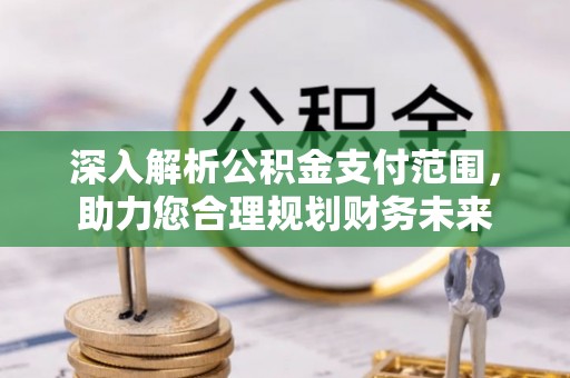 延边深入解析公积金支付范围，助力您合理规划财务未来