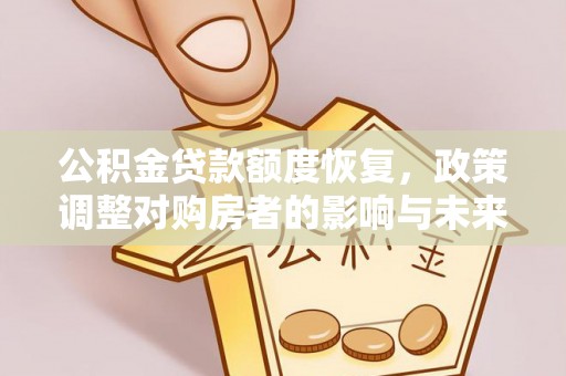 延边公积金贷款额度恢复，政策调整对购房者的影响与未来展望