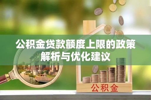 延边公积金贷款额度上限的政策解析与优化建议