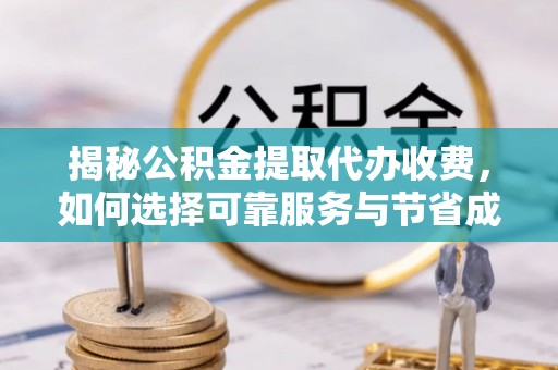 延边揭秘公积金提取代办收费，如何选择可靠服务与节省成本？