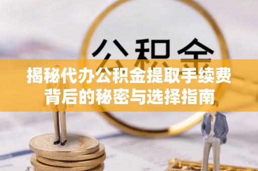延边揭秘代办公积金提取手续费背后的秘密与选择指南