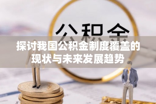 延边探讨我国公积金制度覆盖的现状与未来发展趋势