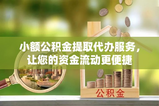 延边小额公积金提取代办服务，让您的资金流动更便捷