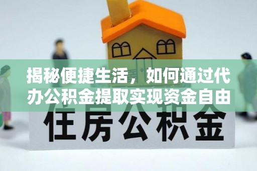 延边揭秘便捷生活，如何通过代办公积金提取实现资金自由