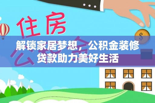 延边解锁家居梦想，公积金装修贷款助力美好生活