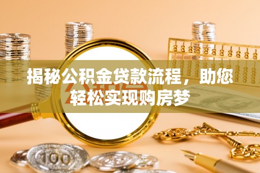 延边揭秘公积金贷款流程，助您轻松实现购房梦
