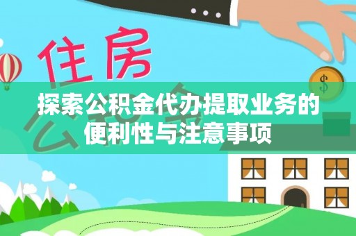 延边探索公积金代办提取业务的便利性与注意事项
