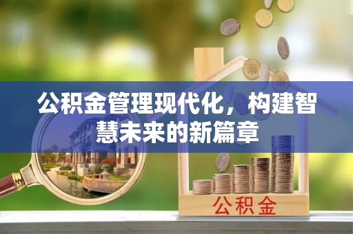 延边公积金管理现代化，构建智慧未来的新篇章