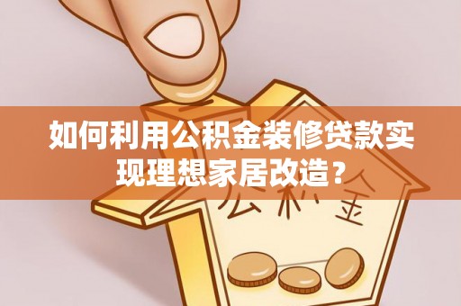 延边如何利用公积金装修贷款实现理想家居改造？